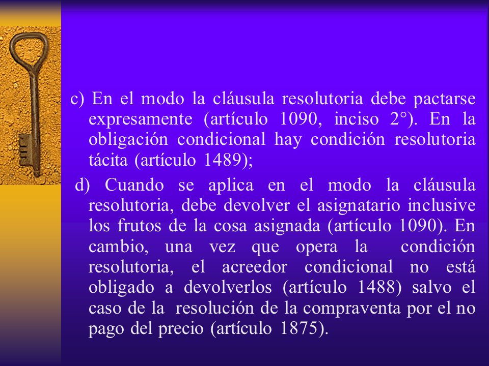 c) En el modo la cláusula resolutoria debe pactarse expresamente (artículo 1090, inciso 2°). En la obligación condicional hay condición resolutoria tácita (artículo 1489);
