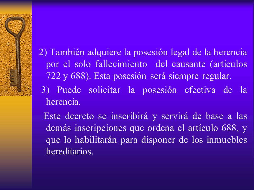 2) También adquiere la posesión legal de la herencia por el solo fallecimiento del causante (artículos 722 y 688). Esta posesión será siempre regular.