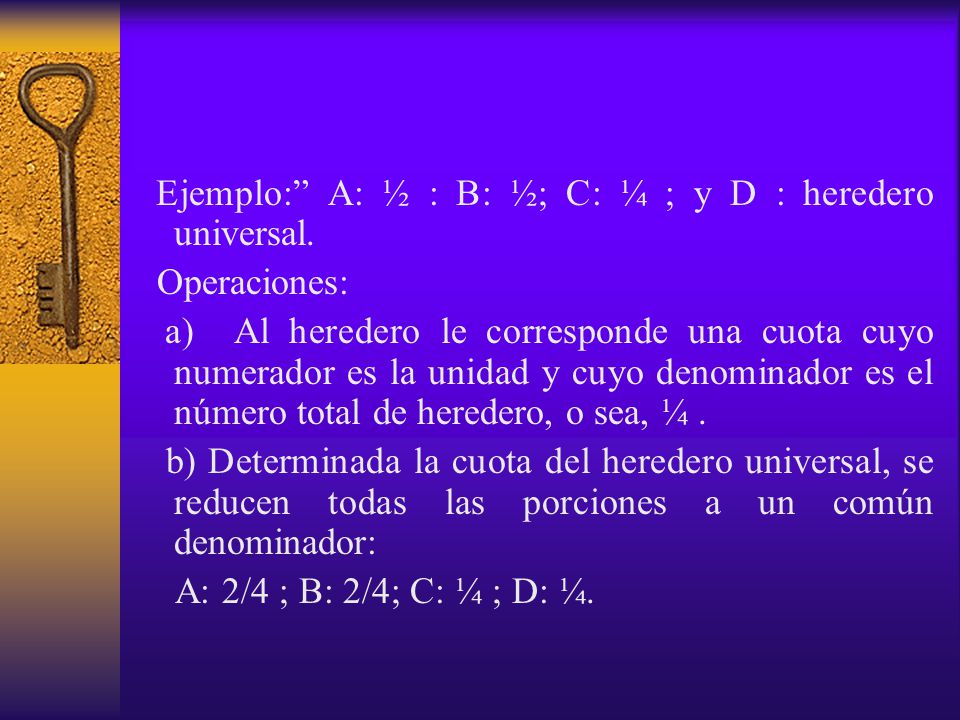 Ejemplo: A: ½ : B: ½; C: ¼ ; y D : heredero universal.