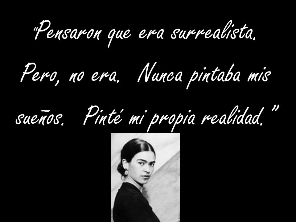 Pero, no era. Nunca pintaba mis sueños. Pinté mi propia realidad.