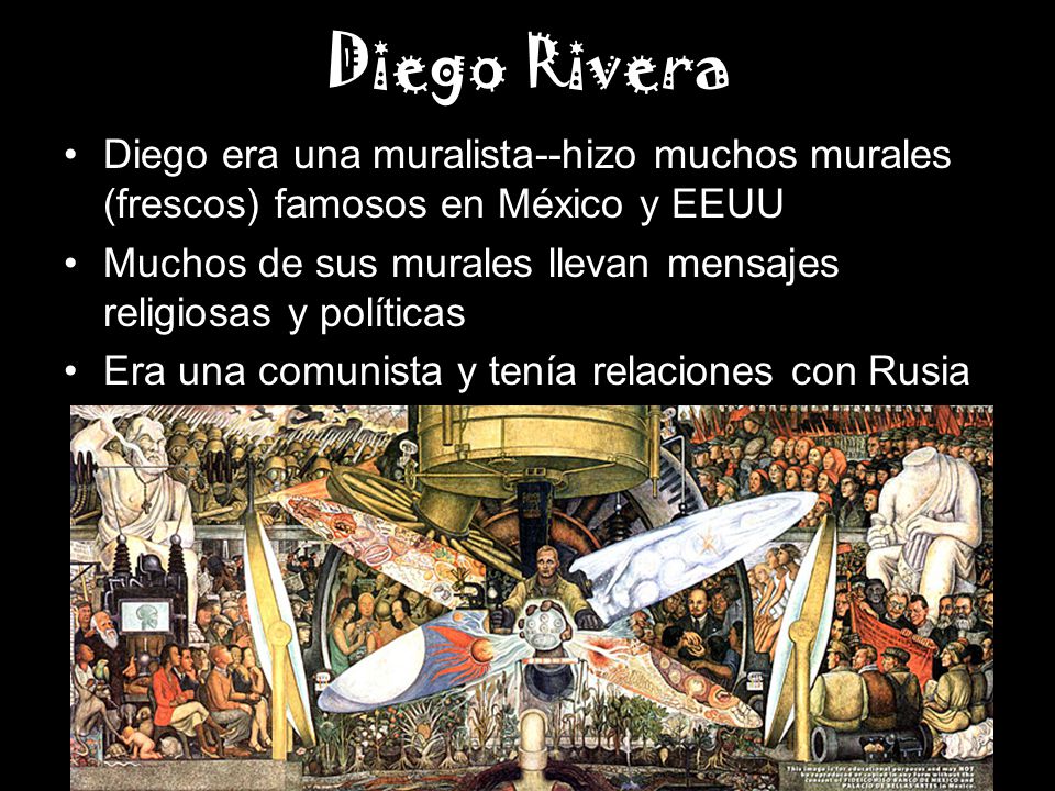 Diego Rivera Diego era una muralista--hizo muchos murales (frescos) famosos en México y EEUU.