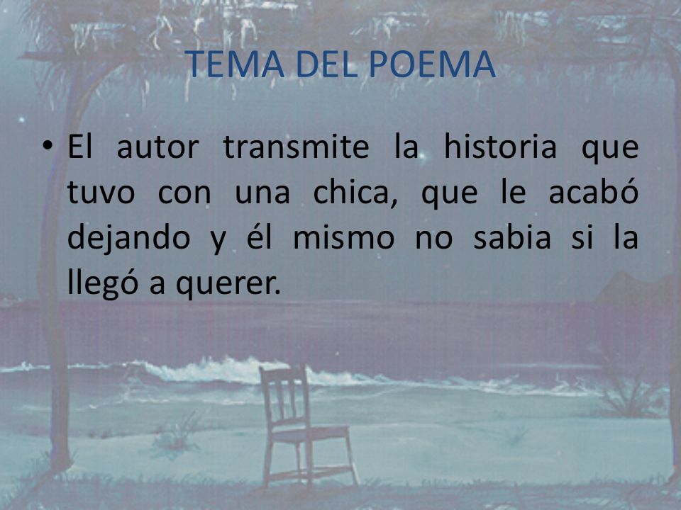 TEMA DEL POEMA El autor transmite la historia que tuvo con una chica, que le acabó dejando y él mismo no sabia si la llegó a querer.