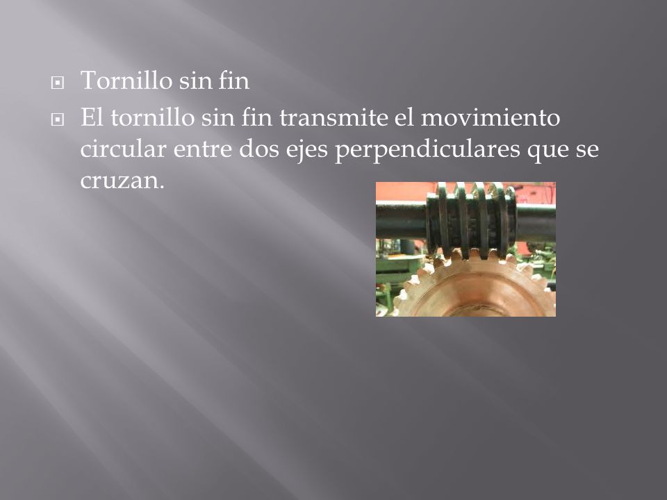Tornillo sin fin El tornillo sin fin transmite el movimiento circular entre dos ejes perpendiculares que se cruzan.