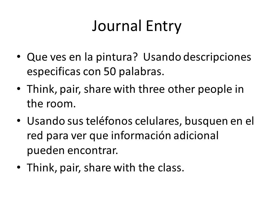 Journal Entry Que ves en la pintura Usando descripciones especificas con 50 palabras. Think, pair, share with three other people in the room.