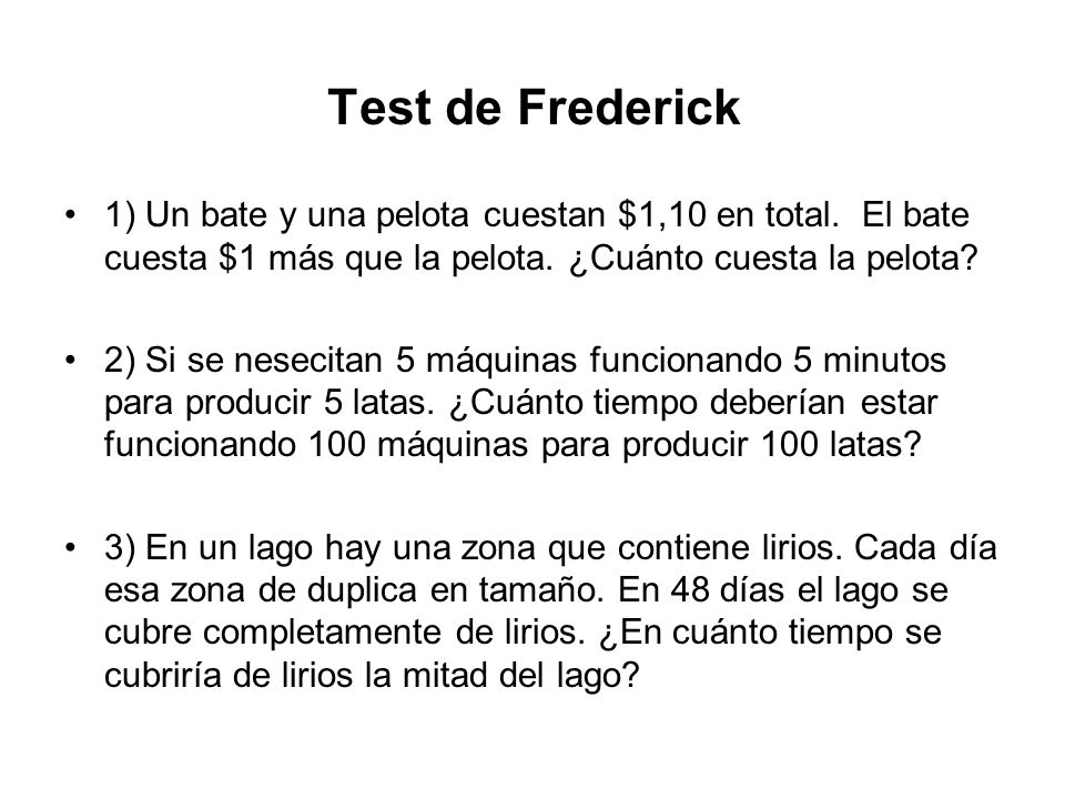 Test de Frederick 1) Un bate y una pelota cuestan $1,10 en total. El bate cuesta $1 más que la pelota. ¿Cuánto cuesta la pelota