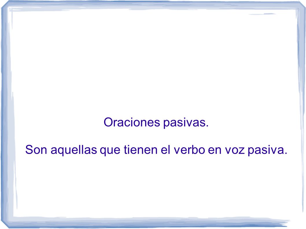 Oraciones pasivas. Son aquellas que tienen el verbo en voz pasiva.