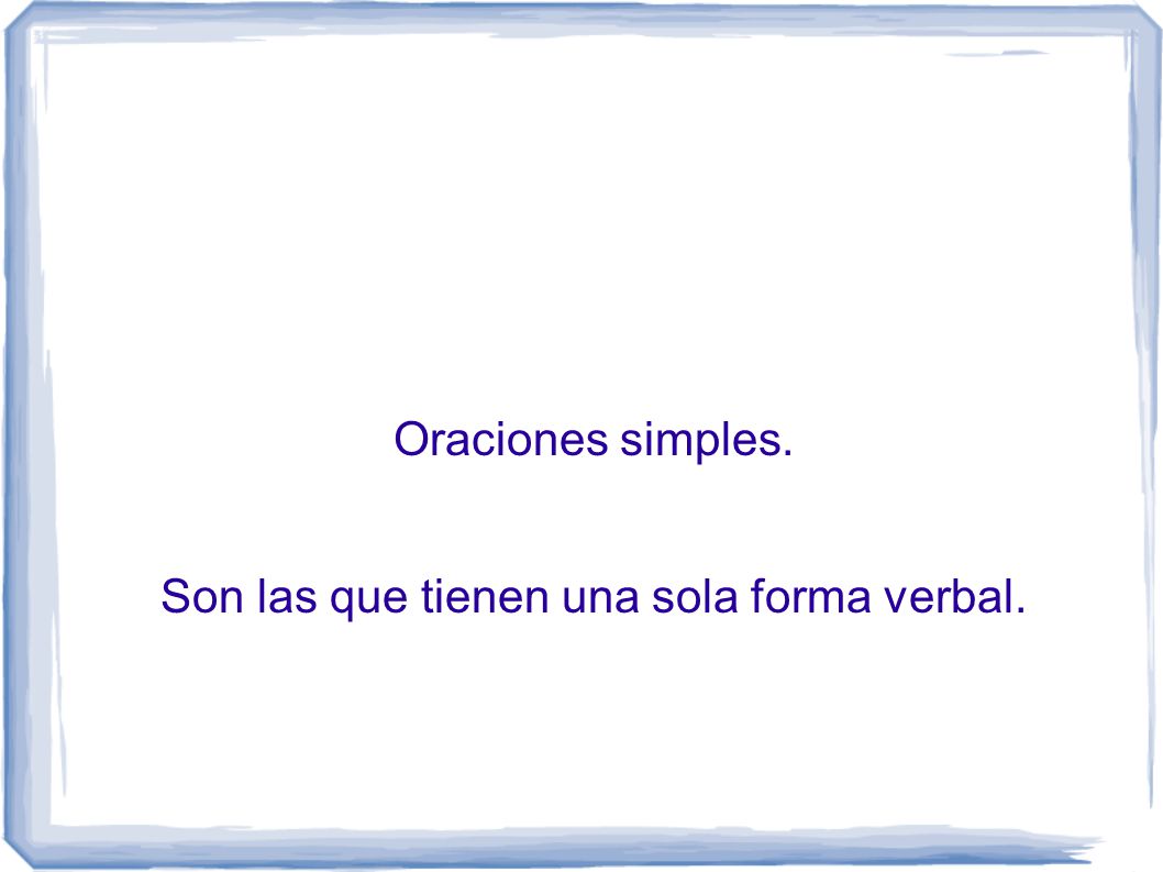 Oraciones simples. Son las que tienen una sola forma verbal.