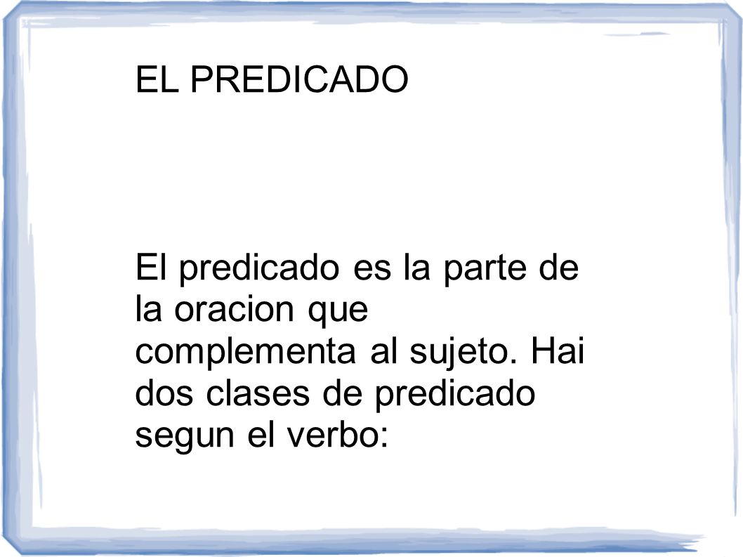 EL PREDICADO El predicado es la parte de la oracion que complementa al sujeto.