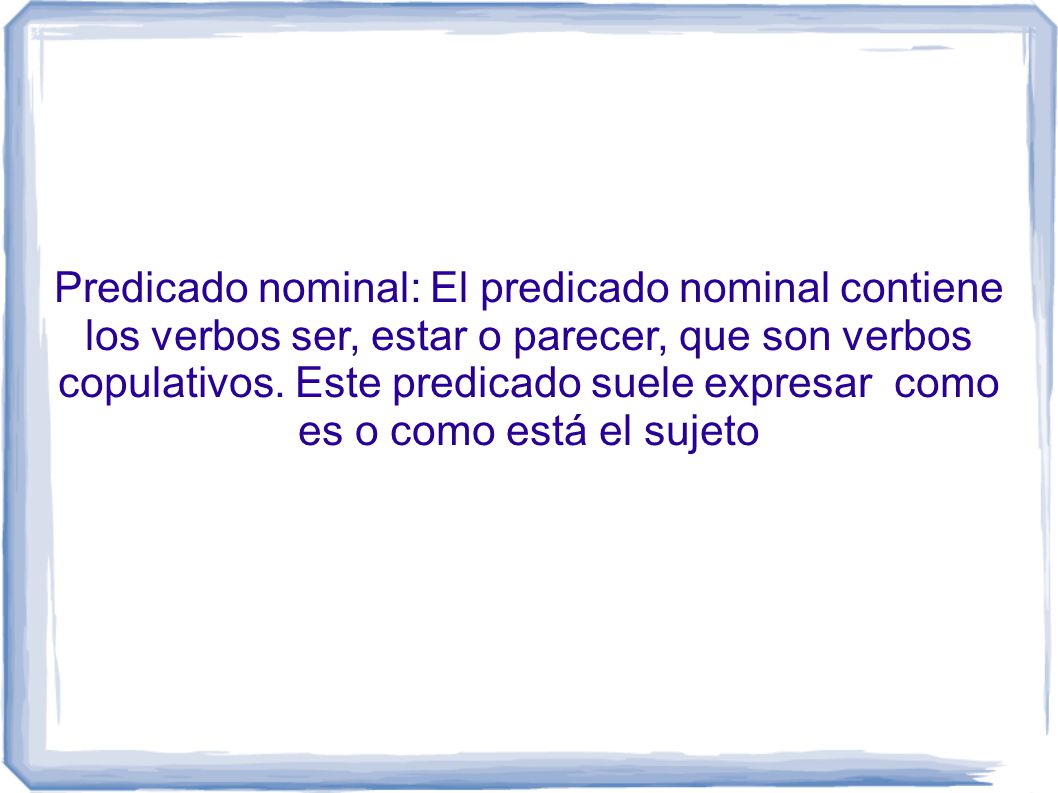Predicado nominal: El predicado nominal contiene los verbos ser, estar o parecer, que son verbos copulativos.