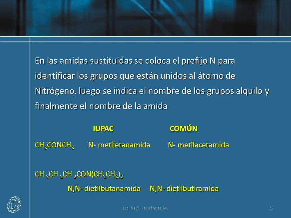 En las amidas sustituidas se coloca el prefijo N para identificar los grupos que están unidos al átomo de Nitrógeno, luego se indica el nombre de los grupos alquilo y finalmente el nombre de la amida
