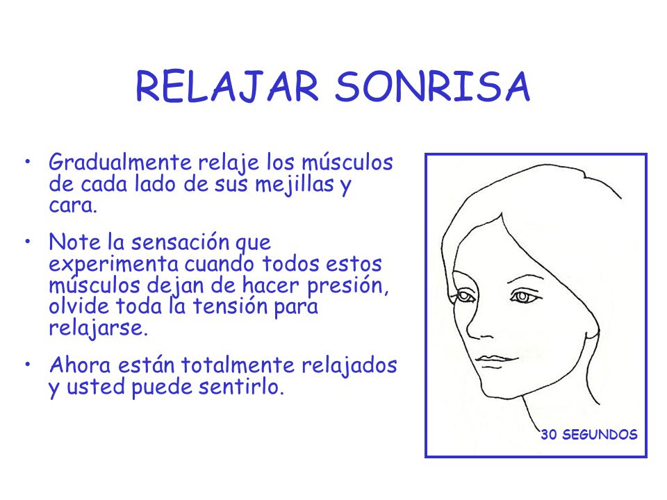 RELAJAR SONRISA Gradualmente relaje los músculos de cada lado de sus mejillas y cara.