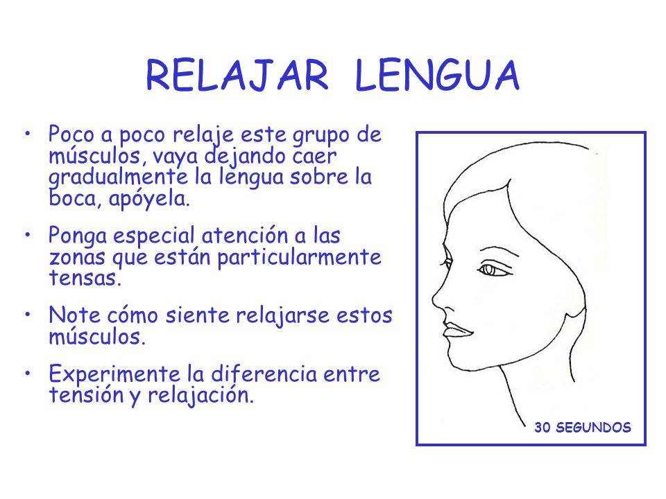 RELAJAR LENGUA Poco a poco relaje este grupo de músculos, vaya dejando caer gradualmente la lengua sobre la boca, apóyela.