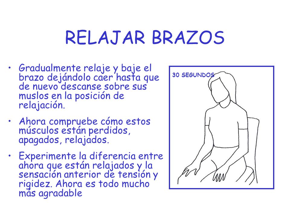 RELAJAR BRAZOS Gradualmente relaje y baje el brazo dejándolo caer hasta que de nuevo descanse sobre sus muslos en la posición de relajación.