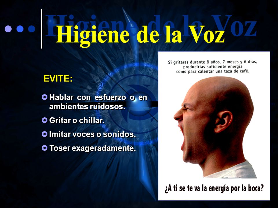 Higiene de la Voz EVITE: Hablar con esfuerzo o en ambientes ruidosos.