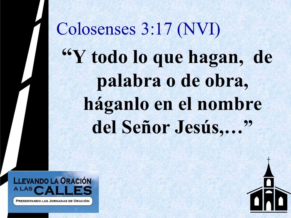 Colosenses 3:17 (NVI) Y todo lo que hagan, de palabra o de obra, háganlo en el nombre del Señor Jesús,…