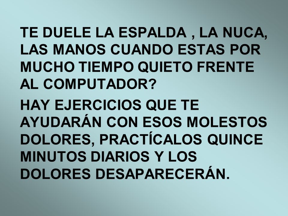 TE DUELE LA ESPALDA , LA NUCA, LAS MANOS CUANDO ESTAS POR MUCHO TIEMPO QUIETO FRENTE AL COMPUTADOR