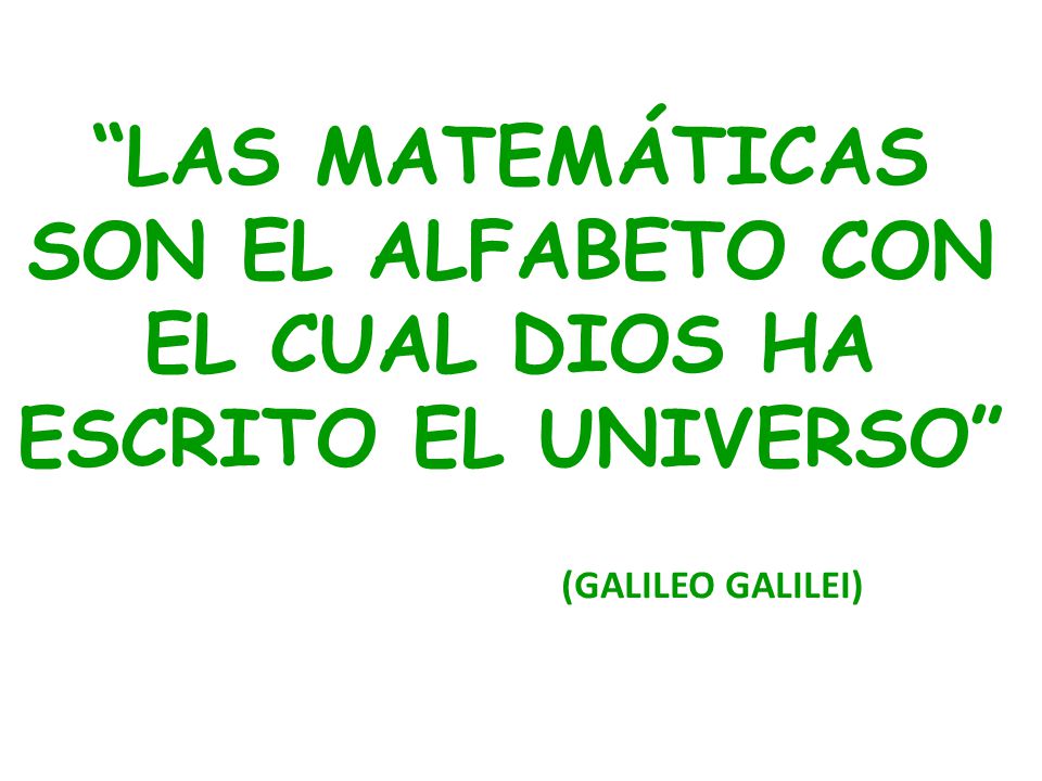 LAS MATEMÁTICAS SON EL ALFABETO CON EL CUAL DIOS HA ESCRITO EL UNIVERSO