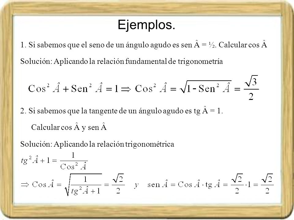 Ejemplos. 1. Si sabemos que el seno de un ángulo agudo es sen Â = ½. Calcular cos Â. Solución: Aplicando la relación fundamental de trigonometría.