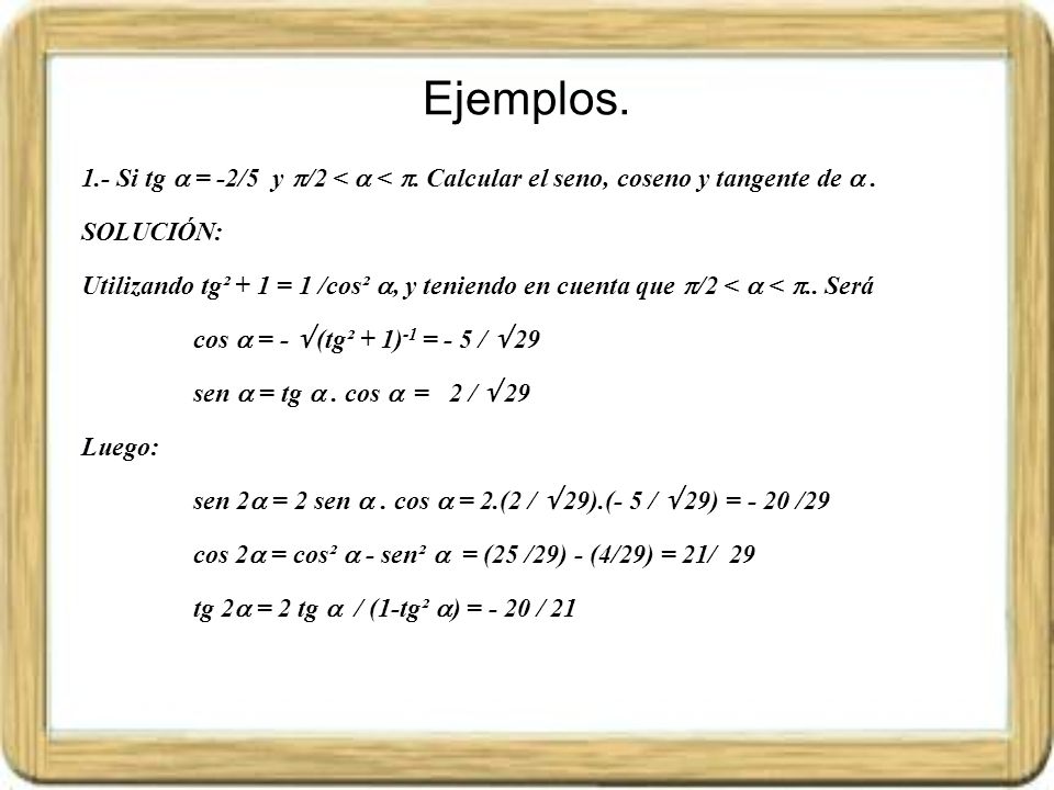 Ejemplos. 1.- Si tg  = -2/5 y /2 <  < . Calcular el seno, coseno y tangente de  . SOLUCIÓN: