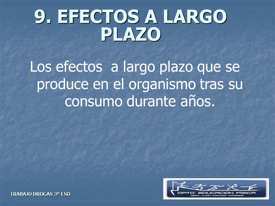 9. EFECTOS A LARGO PLAZO Los efectos a largo plazo que se produce en el organismo tras su consumo durante años.