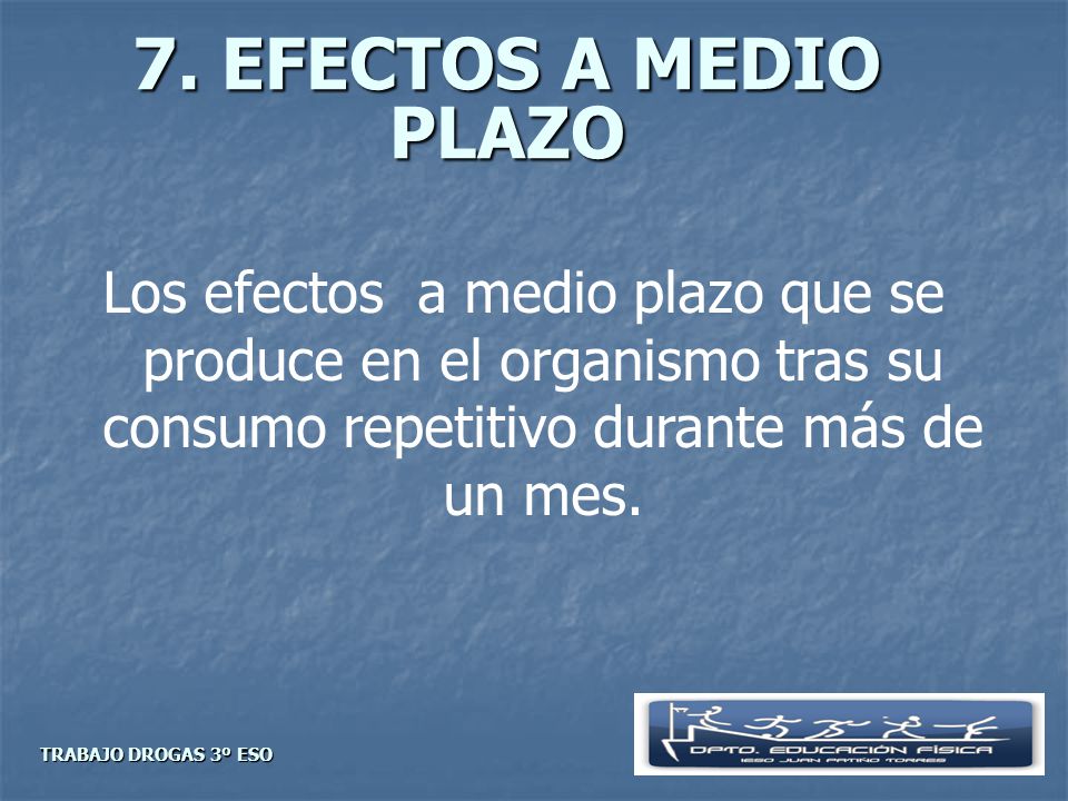 7. EFECTOS A MEDIO PLAZO Los efectos a medio plazo que se produce en el organismo tras su consumo repetitivo durante más de un mes.