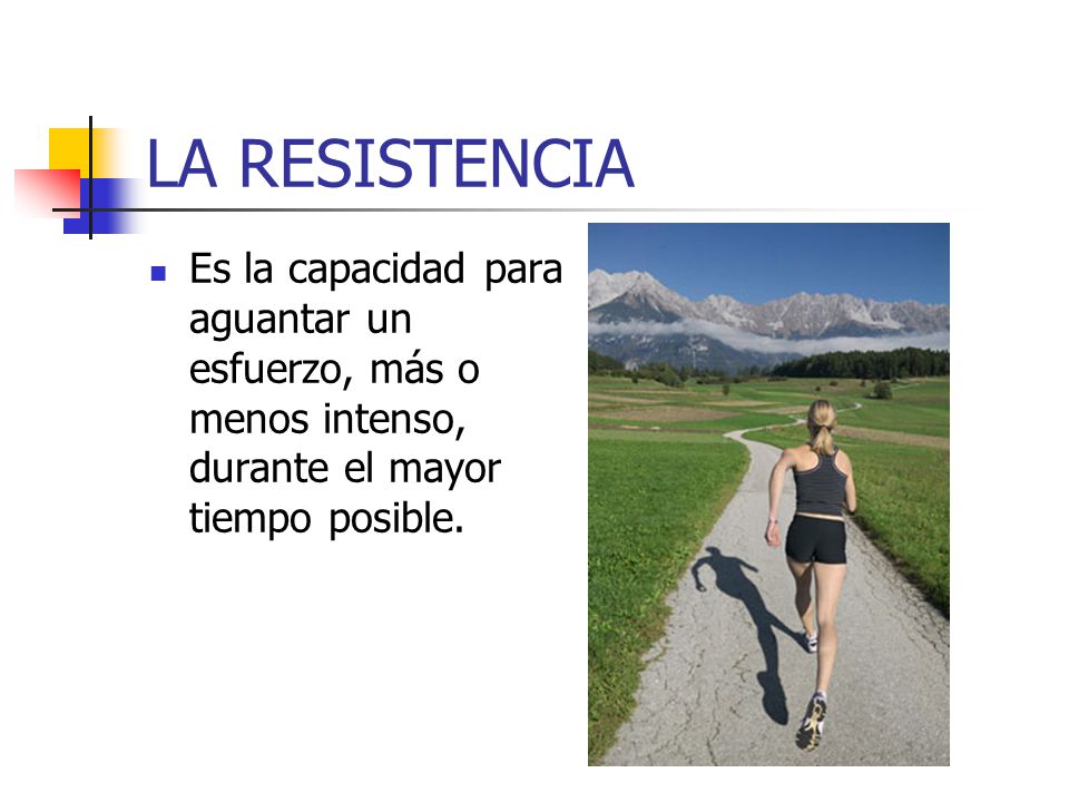 LA RESISTENCIA Es la capacidad para aguantar un esfuerzo, más o menos intenso, durante el mayor tiempo posible.