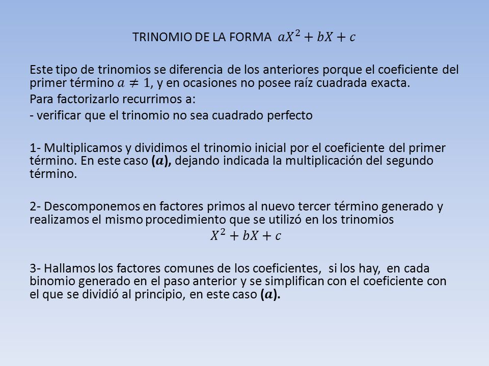 TRINOMIO DE LA FORMA 𝑎𝑋 2 +𝑏𝑋+𝑐 Este tipo de trinomios se diferencia de los anteriores porque el coeficiente del primer término 𝑎≠1, y en ocasiones no posee raíz cuadrada exacta.