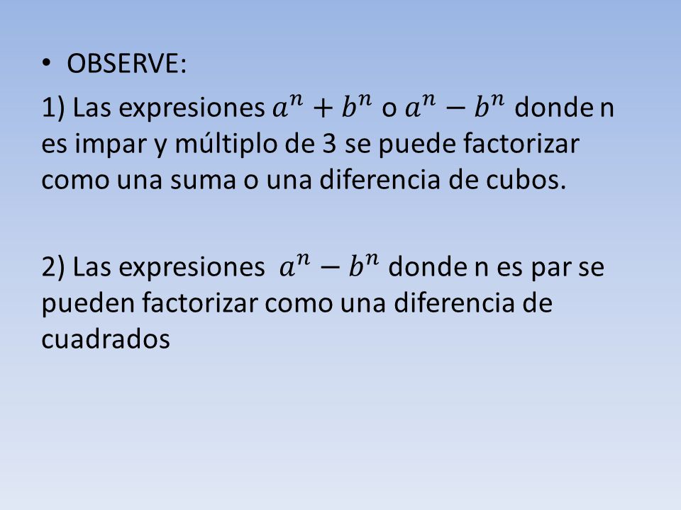 OBSERVE: 1) Las expresiones 𝑎 𝑛 + 𝑏 𝑛 o 𝑎 𝑛 − 𝑏 𝑛 donde n es impar y múltiplo de 3 se puede factorizar como una suma o una diferencia de cubos.