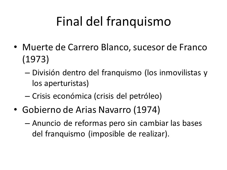 Final del franquismo Muerte de Carrero Blanco, sucesor de Franco (1973) División dentro del franquismo (los inmovilistas y los aperturistas)