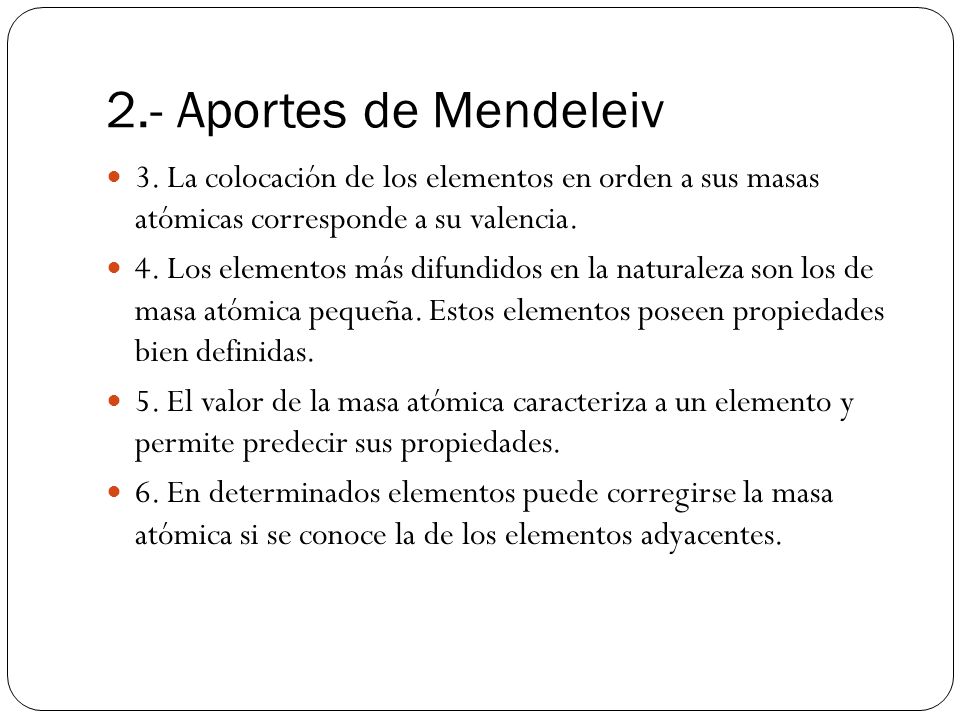 2.- Aportes de Mendeleiv 3. La colocación de los elementos en orden a sus masas atómicas corresponde a su valencia.