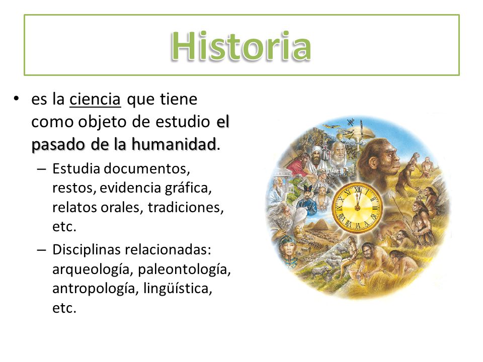 Historia es la ciencia que tiene como objeto de estudio el pasado de la humanidad.