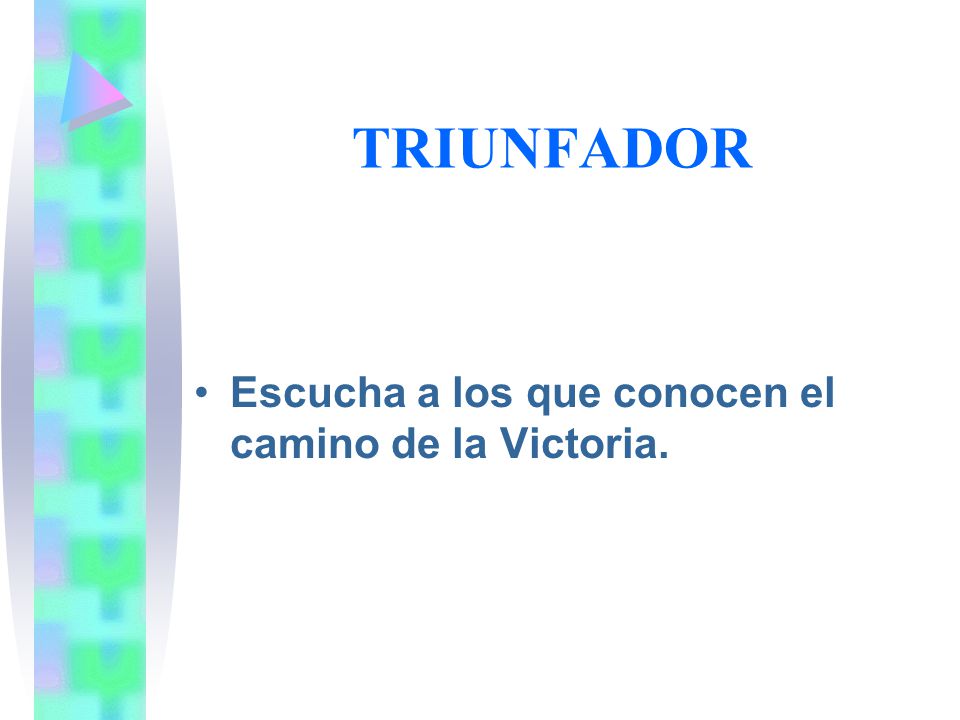 TRIUNFADOR Escucha a los que conocen el camino de la Victoria.