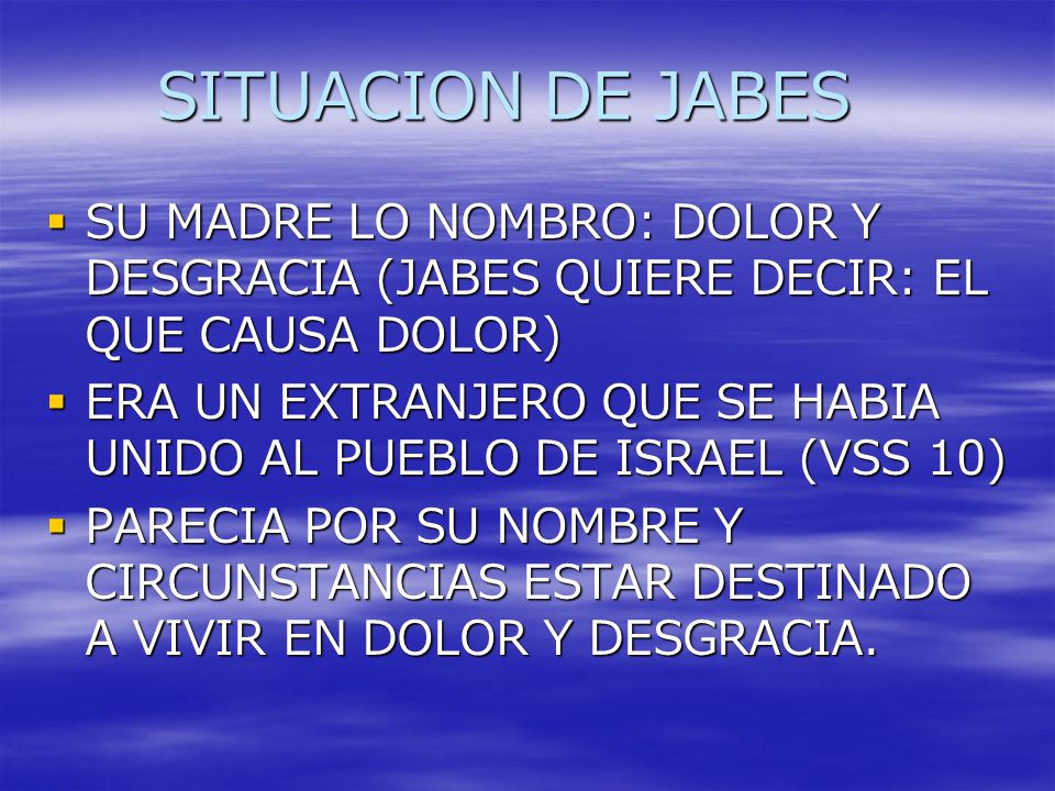 SITUACION DE JABES SU MADRE LO NOMBRO: DOLOR Y DESGRACIA (JABES QUIERE DECIR: EL QUE CAUSA DOLOR)