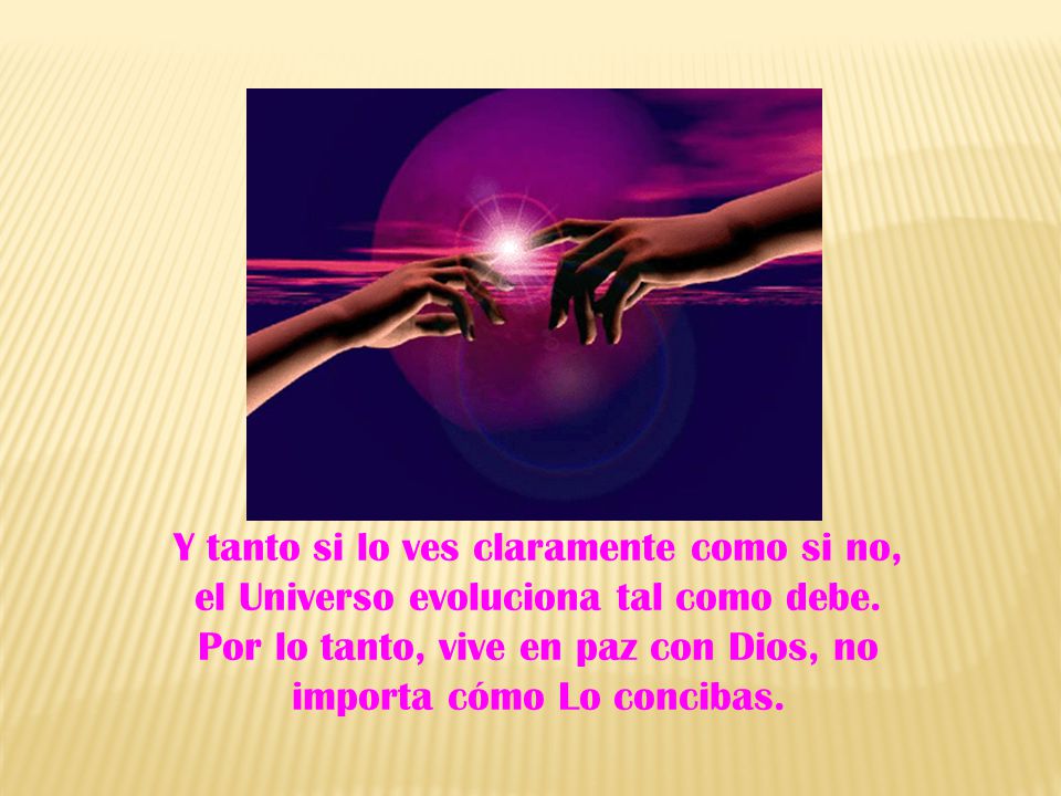 Y tanto si lo ves claramente como si no, el Universo evoluciona tal como debe.
