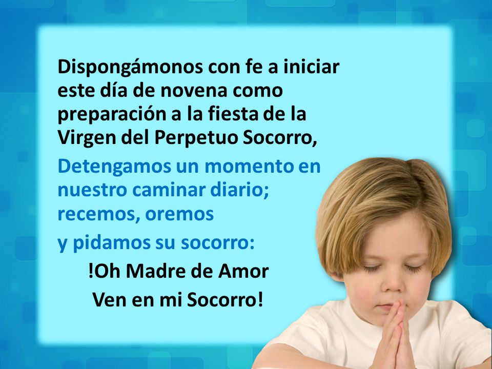 Dispongámonos con fe a iniciar este día de novena como preparación a la fiesta de la Virgen del Perpetuo Socorro, Detengamos un momento en nuestro caminar diario; recemos, oremos y pidamos su socorro: !Oh Madre de Amor Ven en mi Socorro!