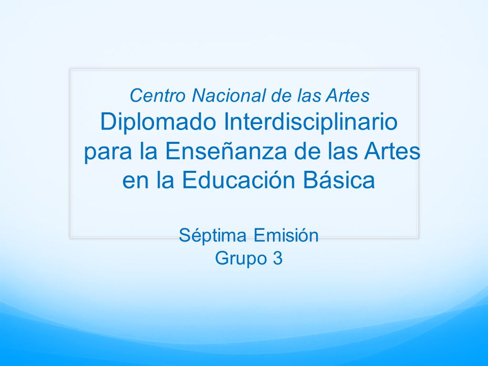 Centro Nacional de las Artes Diplomado Interdisciplinario para la Enseñanza de las Artes en la Educación Básica Séptima Emisión Grupo 3