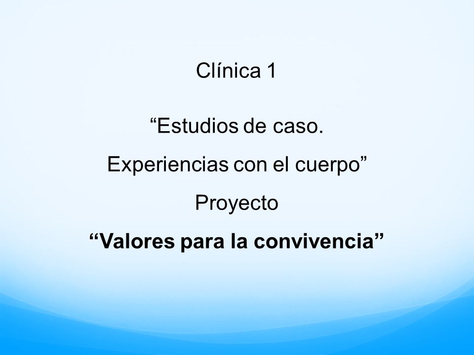 Clínica 1 Estudios de caso. Experiencias con el cuerpo Proyecto Valores para la convivencia