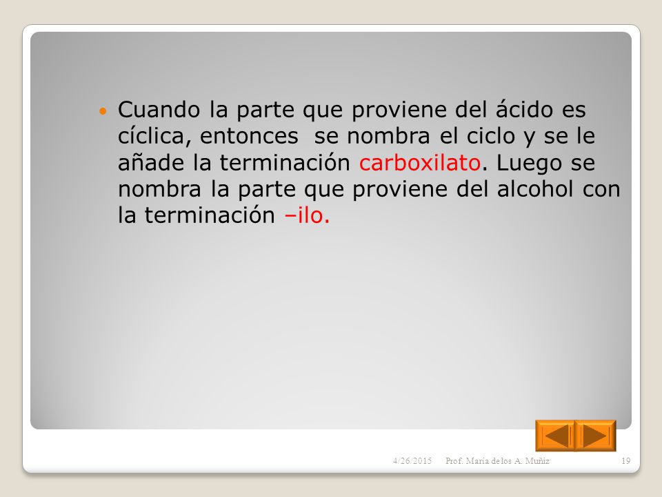 Cuando la parte que proviene del ácido es cíclica, entonces se nombra el ciclo y se le añade la terminación carboxilato. Luego se nombra la parte que proviene del alcohol con la terminación –ilo.