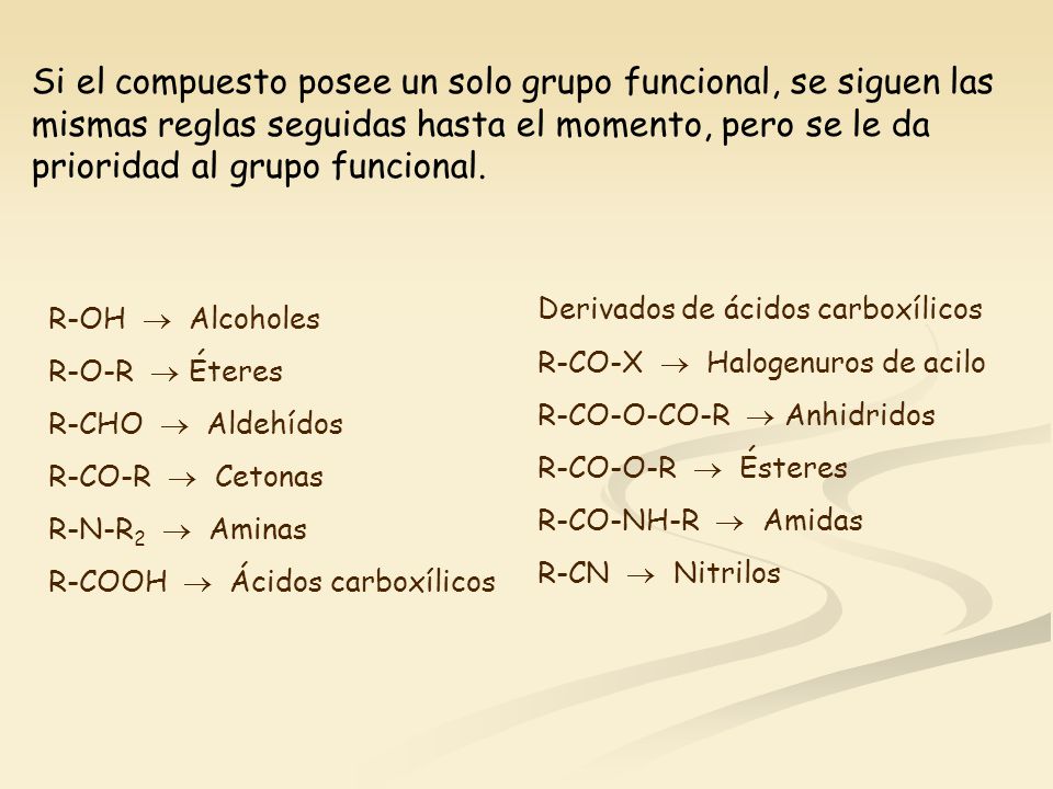 Si el compuesto posee un solo grupo funcional, se siguen las mismas reglas seguidas hasta el momento, pero se le da prioridad al grupo funcional.