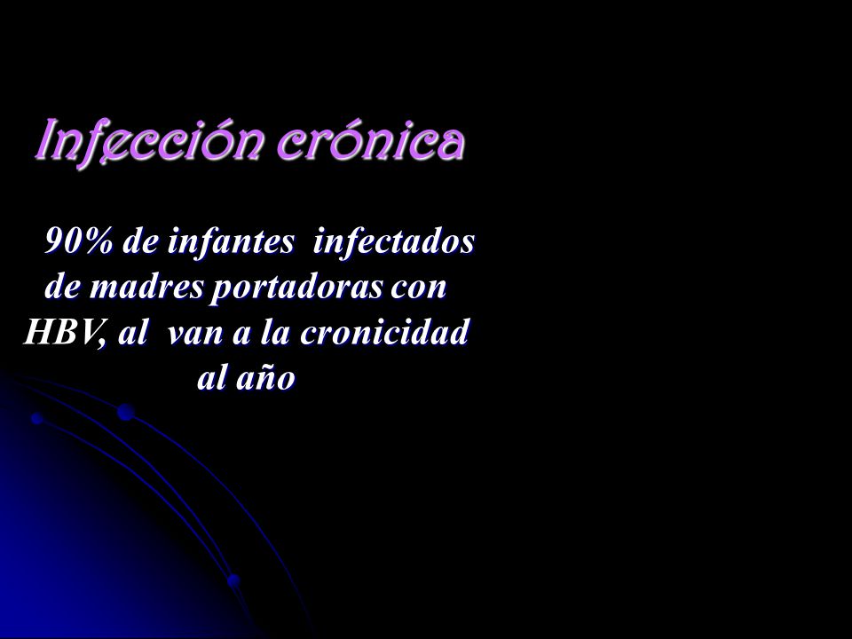 Infección crónica 90% de infantes infectados de madres portadoras con HBV, al van a la cronicidad al año.