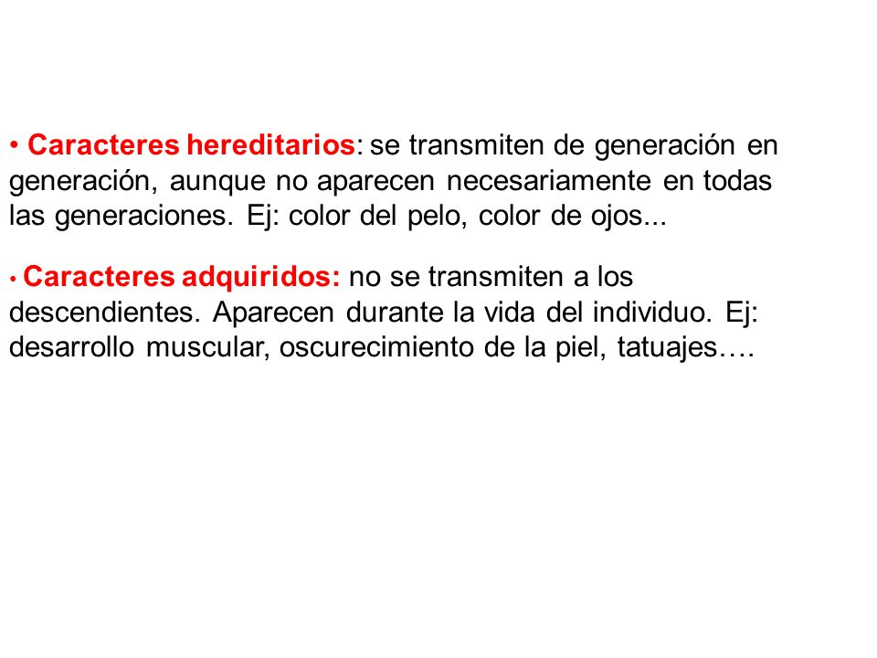 Caracteres hereditarios: se transmiten de generación en generación, aunque no aparecen necesariamente en todas las generaciones. Ej: color del pelo, color de ojos...