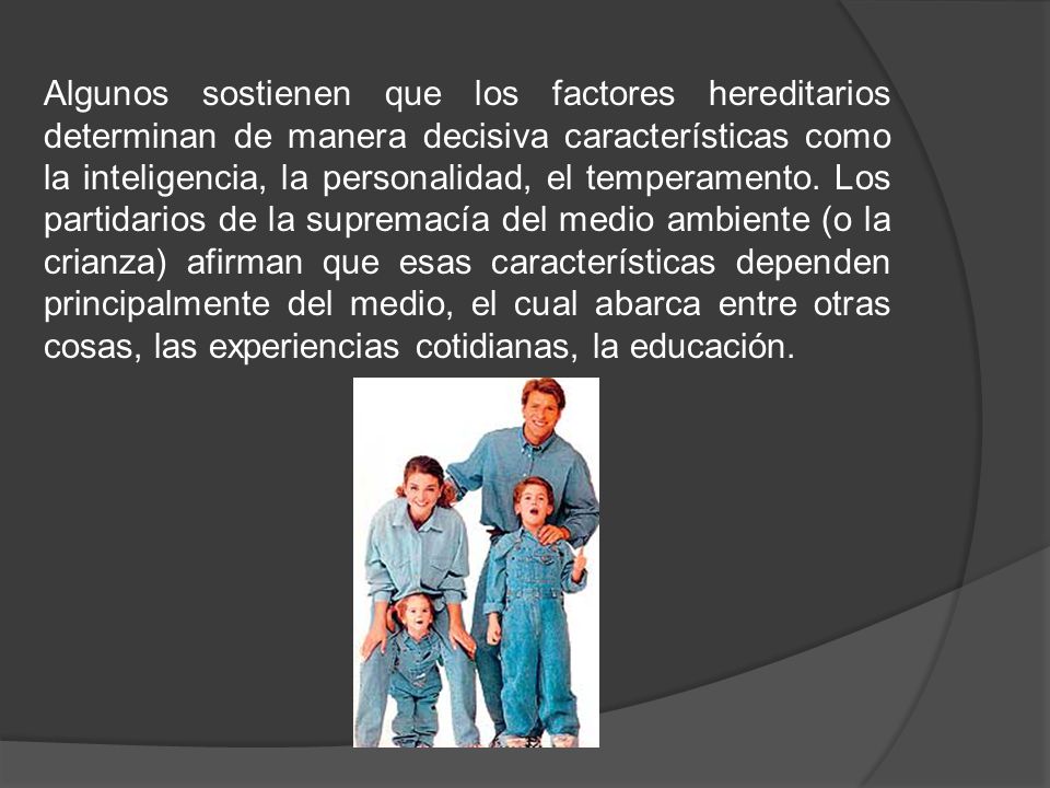 Algunos sostienen que los factores hereditarios determinan de manera decisiva características como la inteligencia, la personalidad, el temperamento.