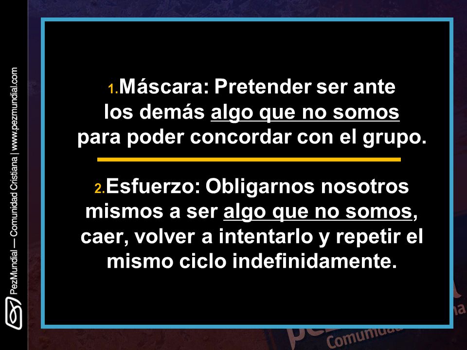1.Máscara: Pretender ser ante los demás algo que no somos para poder concordar con el grupo.