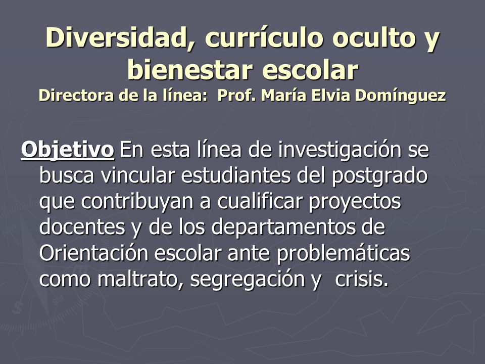 Diversidad, currículo oculto y bienestar escolar Directora de la línea: Prof. María Elvia Domínguez