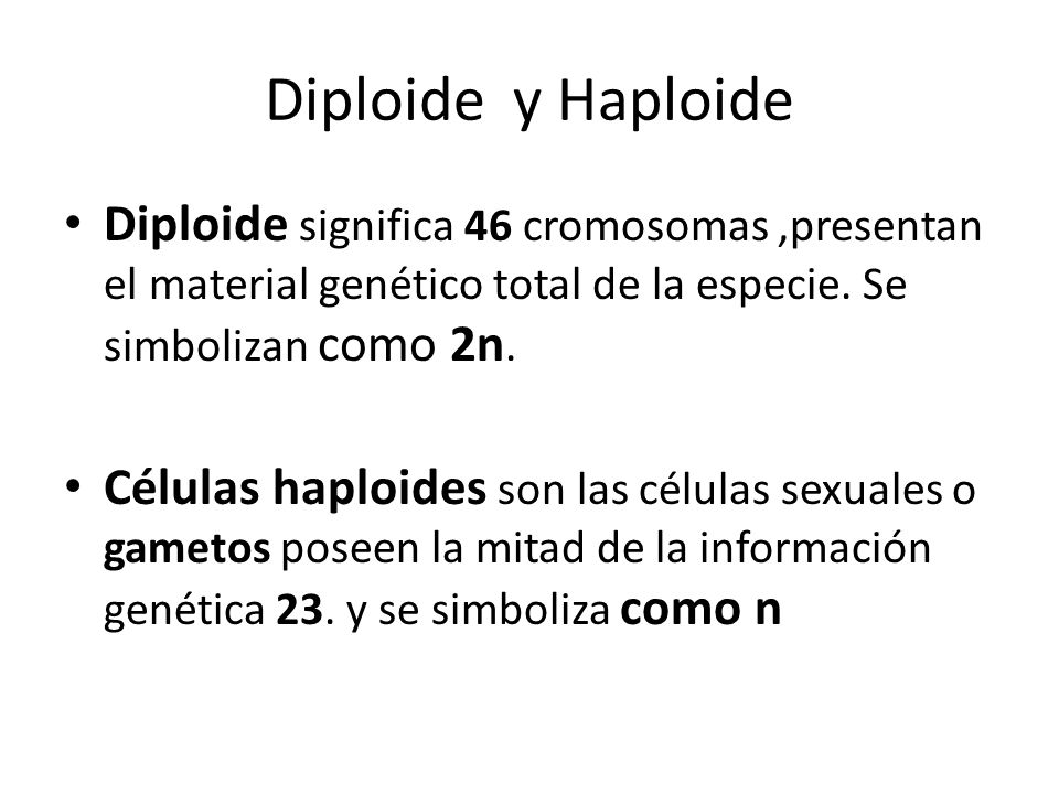 Diploide y Haploide Diploide significa 46 cromosomas ,presentan el material genético total de la especie. Se simbolizan como 2n.