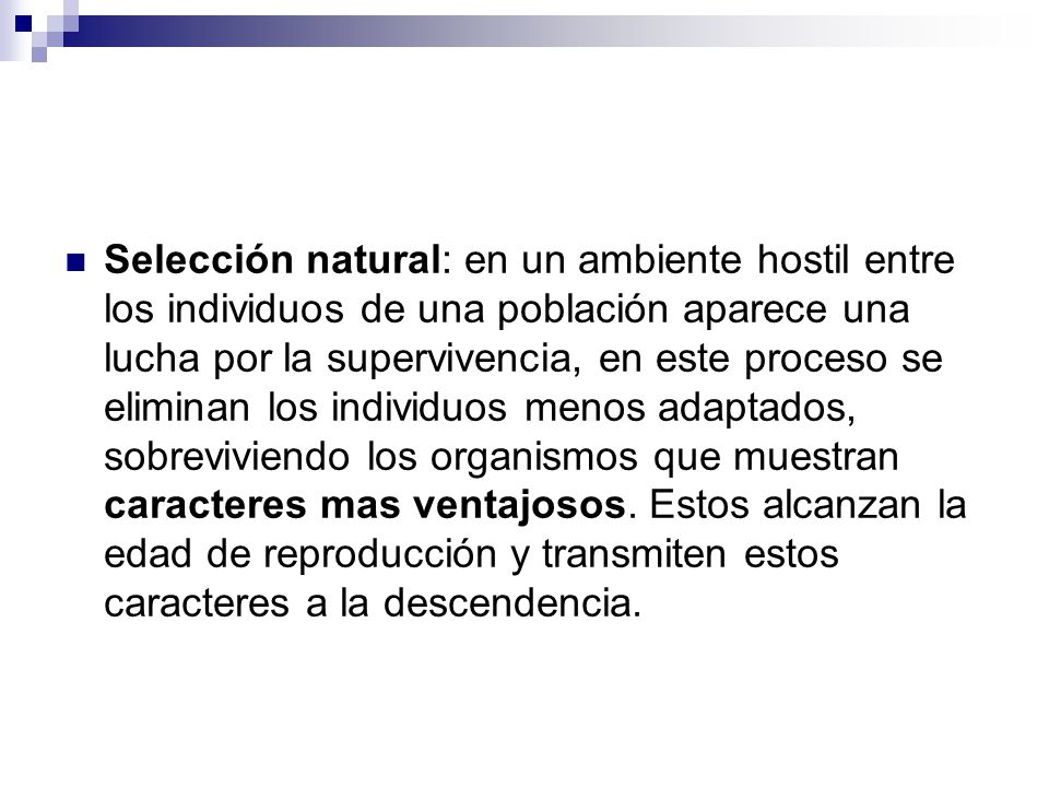 Selección natural: en un ambiente hostil entre los individuos de una población aparece una lucha por la supervivencia, en este proceso se eliminan los individuos menos adaptados, sobreviviendo los organismos que muestran caracteres mas ventajosos.