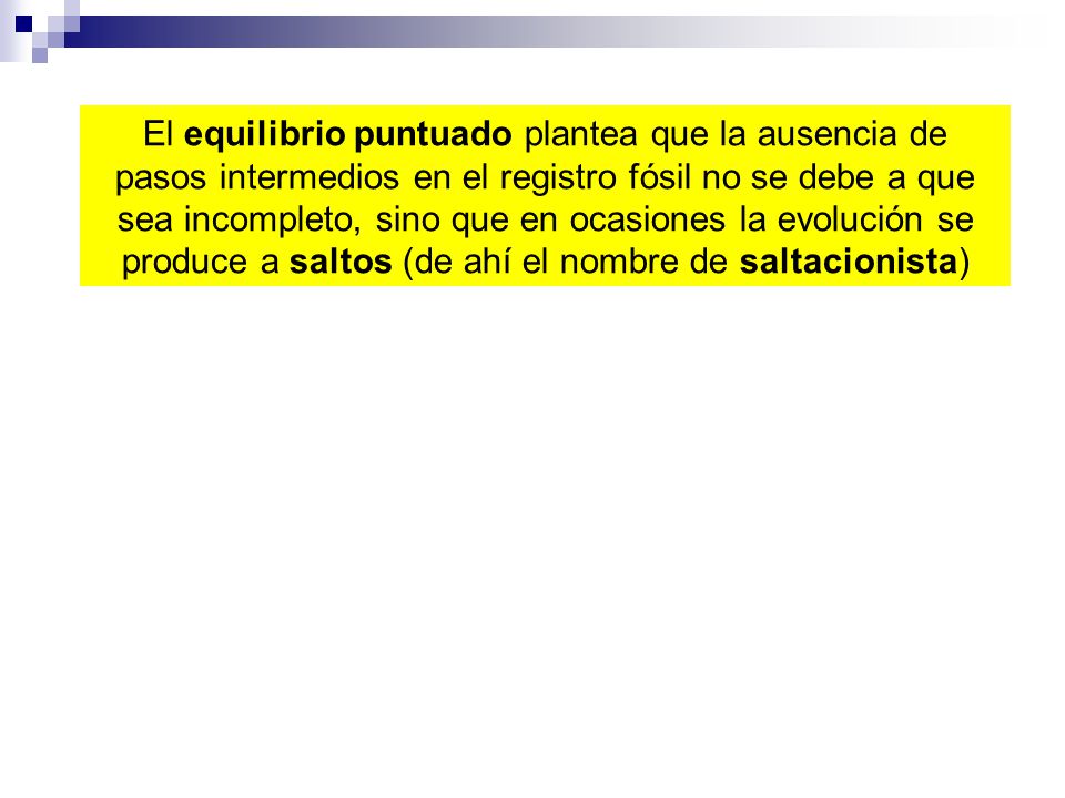 El equilibrio puntuado plantea que la ausencia de pasos intermedios en el registro fósil no se debe a que sea incompleto, sino que en ocasiones la evolución se produce a saltos (de ahí el nombre de saltacionista)