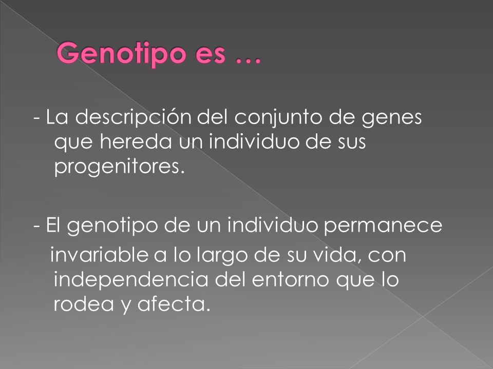 Genotipo es … - La descripción del conjunto de genes que hereda un individuo de sus progenitores. - El genotipo de un individuo permanece.