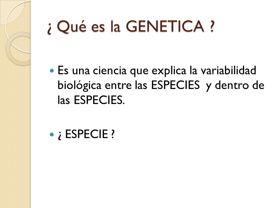 ¿ Qué es la GENETICA Es una ciencia que explica la variabilidad biológica entre las ESPECIES y dentro de las ESPECIES.