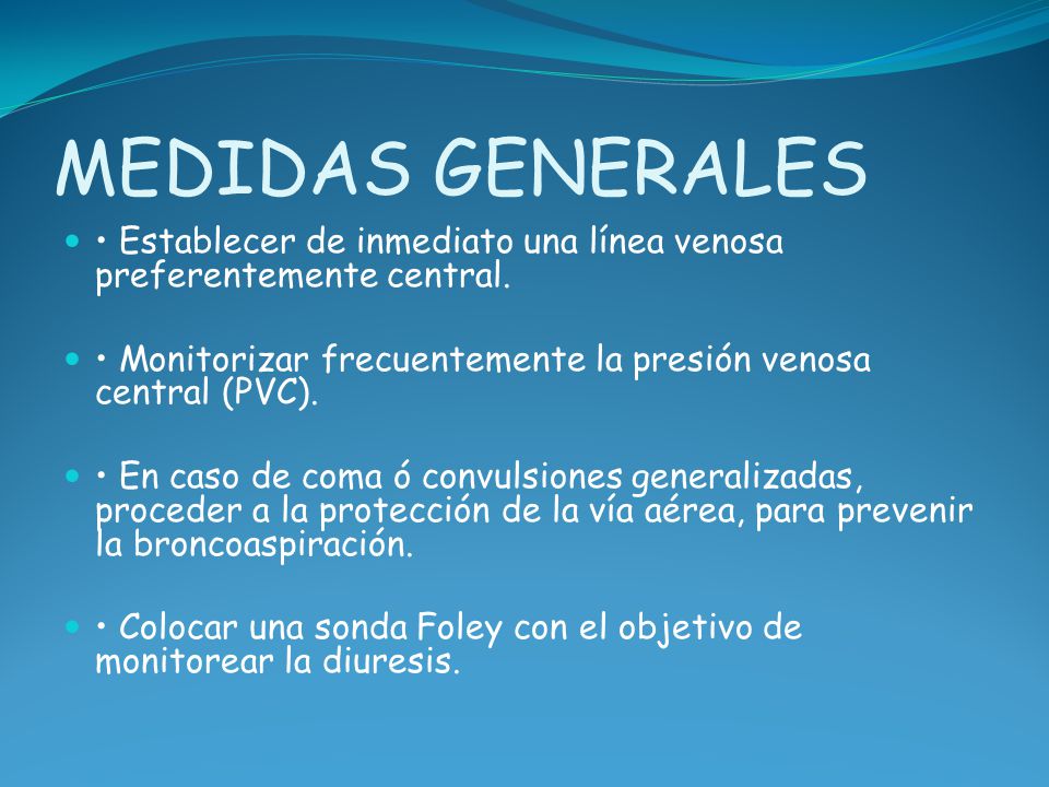 MEDIDAS GENERALES • Establecer de inmediato una línea venosa preferentemente central. • Monitorizar frecuentemente la presión venosa central (PVC).